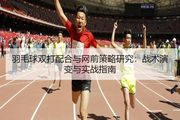 羽毛球双打配合与网前策略研究：战术演变与实战指南 - KAIYUN