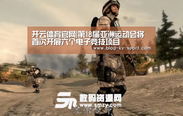 开云体育官网|第18届亚洲运动会将首次开展六个电子竞技项目