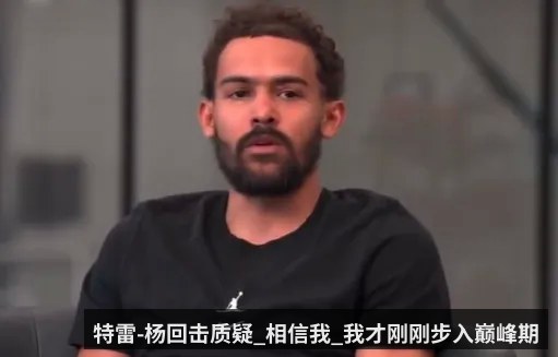 特雷-杨回击质疑_相信我_我才刚刚步入巅峰期